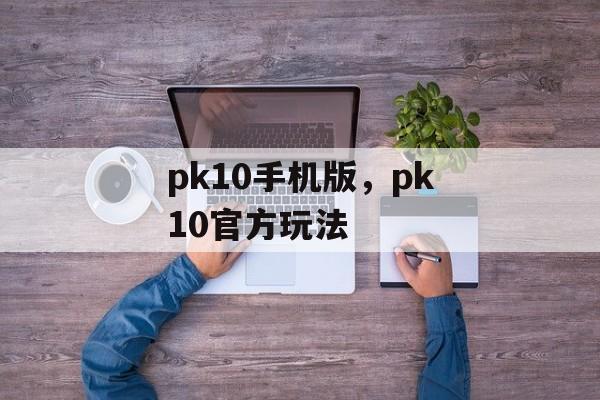 pk10手机版，pk10官方玩法