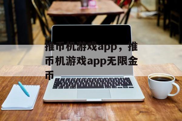 推币机游戏app，推币机游戏app无限金币