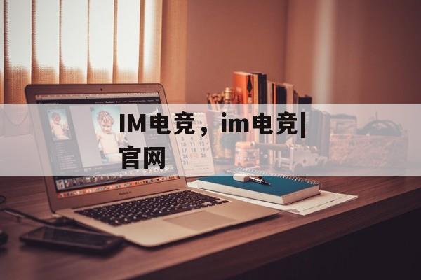 IM电竞，im电竞|官网