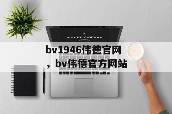 bv1946伟德官网，bv伟德官方网站