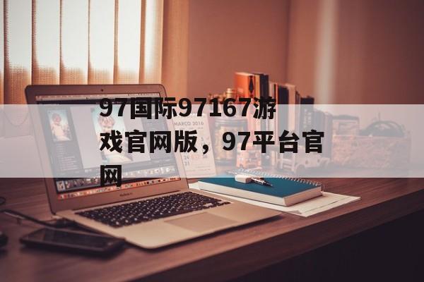 97国际97167游戏官网版，97平台官网