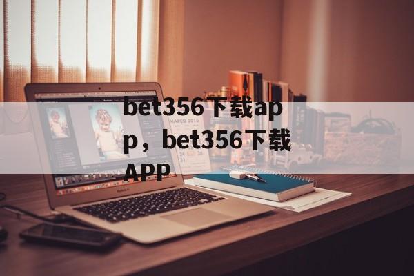 bet356下载app，bet356下载APP