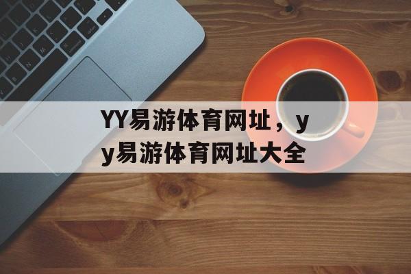 YY易游体育网址，yy易游体育网址大全