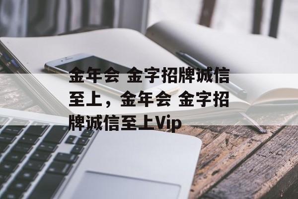 金年会 金字招牌诚信至上，金年会 金字招牌诚信至上Vip